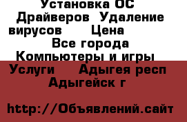 Установка ОС/ Драйверов. Удаление вирусов ,  › Цена ­ 1 000 - Все города Компьютеры и игры » Услуги   . Адыгея респ.,Адыгейск г.